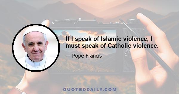 If I speak of Islamic violence, I must speak of Catholic violence.