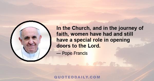 In the Church, and in the journey of faith, women have had and still have a special role in opening doors to the Lord.