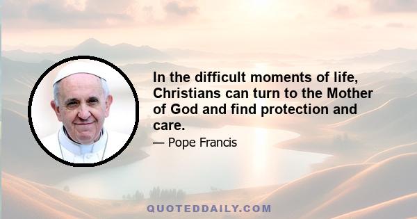 In the difficult moments of life, Christians can turn to the Mother of God and find protection and care.