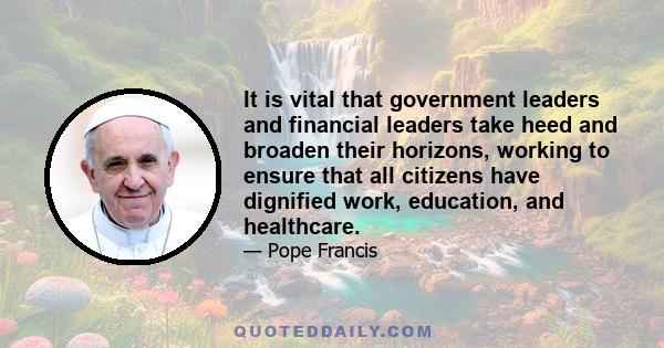 It is vital that government leaders and financial leaders take heed and broaden their horizons, working to ensure that all citizens have dignified work, education, and healthcare.