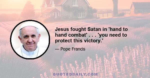 Jesus fought Satan in 'hand to hand combat' . . . 'you need to protect this victory.'