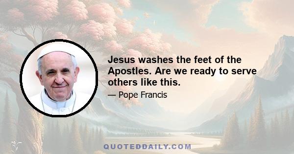 Jesus washes the feet of the Apostles. Are we ready to serve others like this.