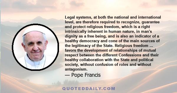 Legal systems, at both the national and international level, are therefore required to recognize, guarantee and protect religious freedom, which is a right intrinsically inherent in human nature, in man's dignity as a