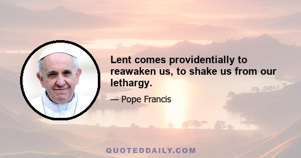 Lent comes providentially to reawaken us, to shake us from our lethargy.