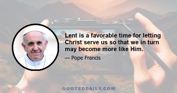 Lent is a favorable time for letting Christ serve us so that we in turn may become more like Him.