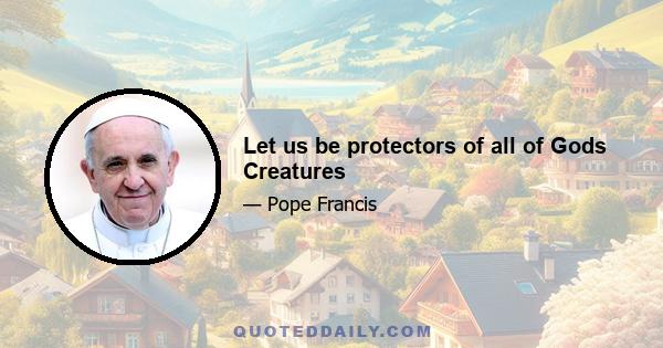 Let us be protectors of all of Gods Creatures