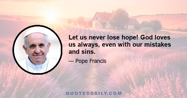 Let us never lose hope! God loves us always, even with our mistakes and sins.