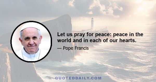 Let us pray for peace: peace in the world and in each of our hearts.