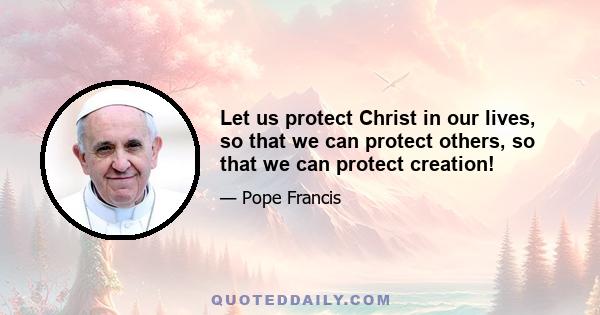 Let us protect Christ in our lives, so that we can protect others, so that we can protect creation!