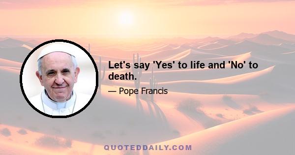 Let's say 'Yes' to life and 'No' to death.