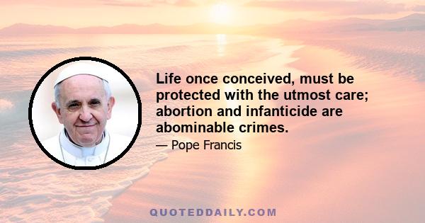 Life once conceived, must be protected with the utmost care; abortion and infanticide are abominable crimes.