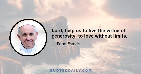 Lord, help us to live the virtue of generosity, to love without limits.