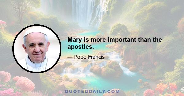 Mary is more important than the apostles.