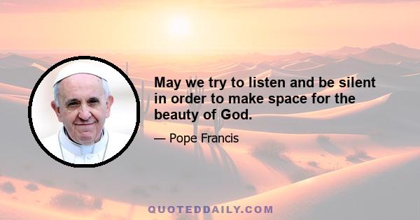 May we try to listen and be silent in order to make space for the beauty of God.