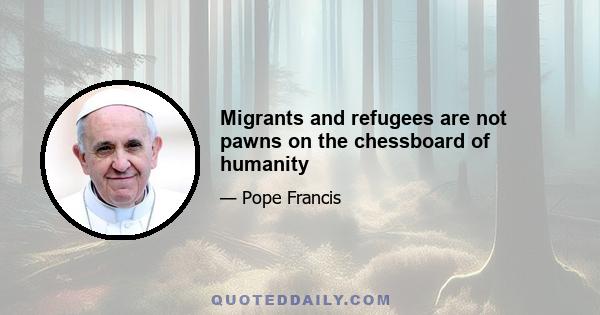 Migrants and refugees are not pawns on the chessboard of humanity