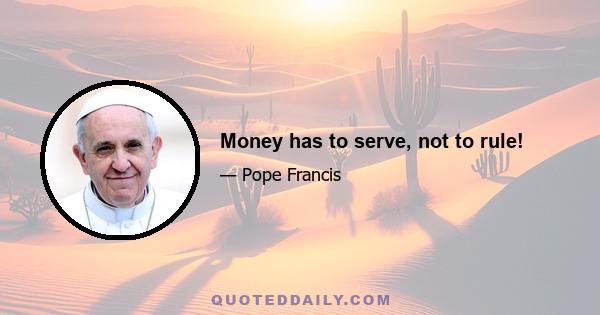 Money has to serve, not to rule!