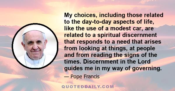 My choices, including those related to the day-to-day aspects of life, like the use of a modest car, are related to a spiritual discernment that responds to a need that arises from looking at things, at people and from