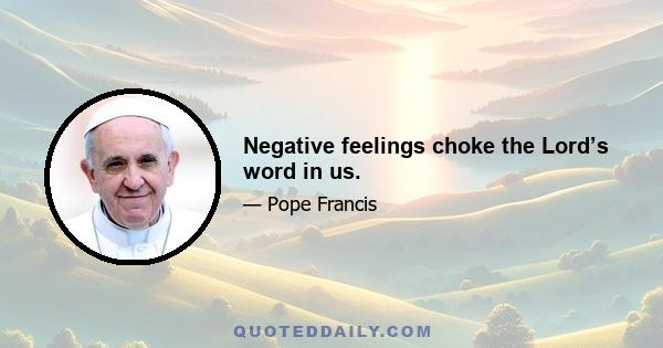 Negative feelings choke the Lord’s word in us.