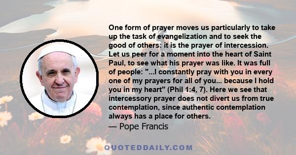 One form of prayer moves us particularly to take up the task of evangelization and to seek the good of others: it is the prayer of intercession. Let us peer for a moment into the heart of Saint Paul, to see what his