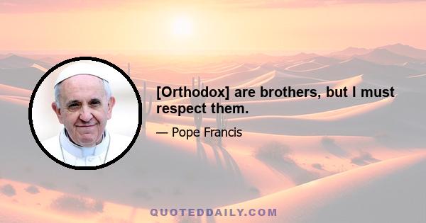 [Orthodox] are brothers, but I must respect them.