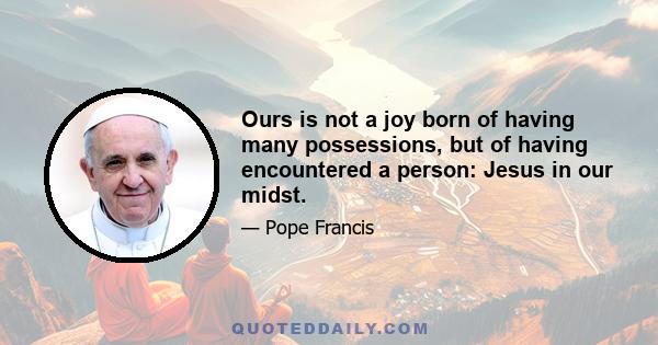 Ours is not a joy born of having many possessions, but of having encountered a person: Jesus in our midst.