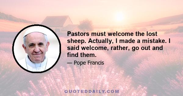 Pastors must welcome the lost sheep. Actually, I made a mistake. I said welcome, rather, go out and find them.