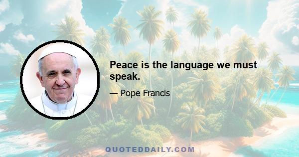 Peace is the language we must speak.