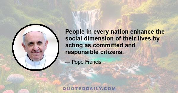 People in every nation enhance the social dimension of their lives by acting as committed and responsible citizens.