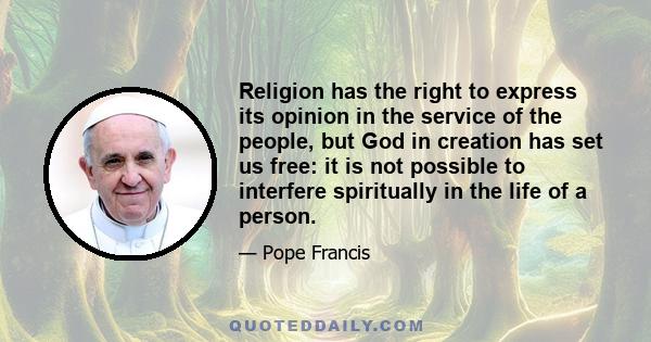 Religion has the right to express its opinion in the service of the people, but God in creation has set us free: it is not possible to interfere spiritually in the life of a person.