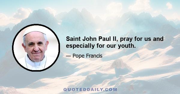 Saint John Paul II, pray for us and especially for our youth.