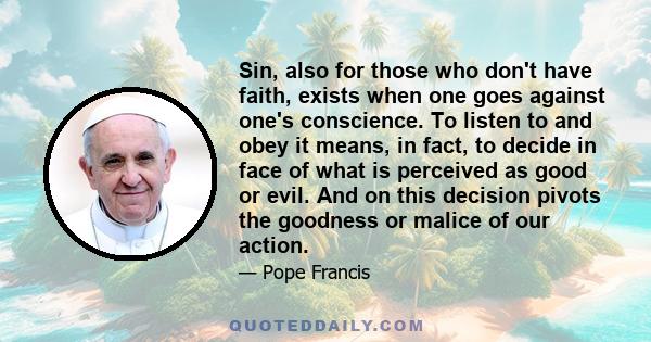 Sin, also for those who don't have faith, exists when one goes against one's conscience. To listen to and obey it means, in fact, to decide in face of what is perceived as good or evil. And on this decision pivots the