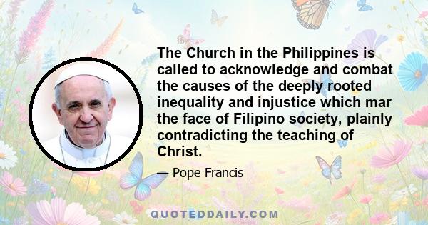 The Church in the Philippines is called to acknowledge and combat the causes of the deeply rooted inequality and injustice which mar the face of Filipino society, plainly contradicting the teaching of Christ.