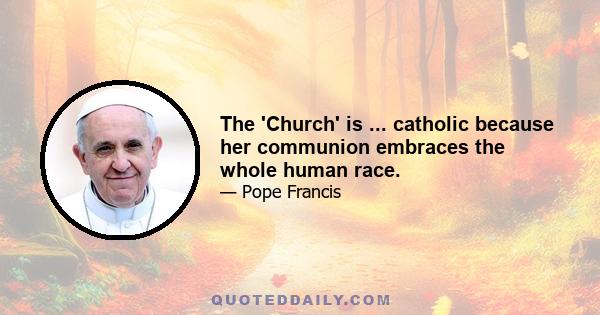 The 'Church' is ... catholic because her communion embraces the whole human race.