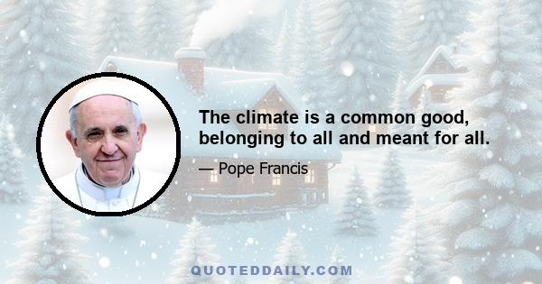 The climate is a common good, belonging to all and meant for all.