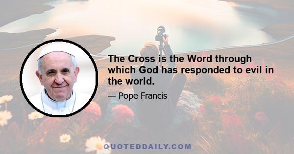 The Cross is the Word through which God has responded to evil in the world.