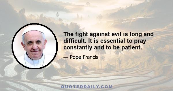 The fight against evil is long and difficult. It is essential to pray constantly and to be patient.