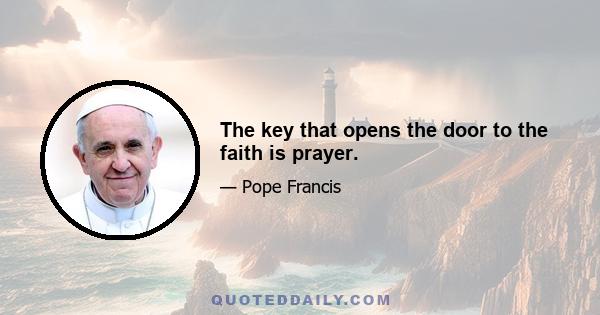 The key that opens the door to the faith is prayer.