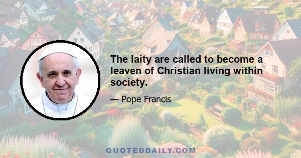 The laity are called to become a leaven of Christian living within society.