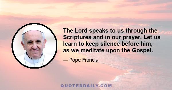 The Lord speaks to us through the Scriptures and in our prayer. Let us learn to keep silence before him, as we meditate upon the Gospel.