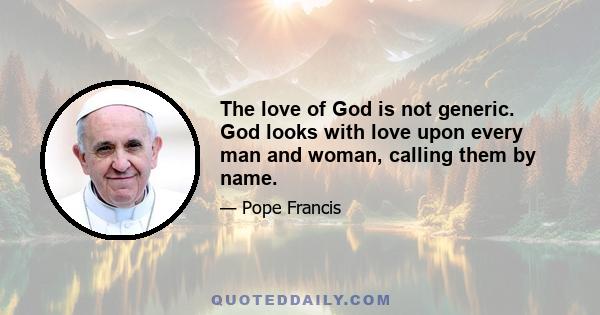 The love of God is not generic. God looks with love upon every man and woman, calling them by name.