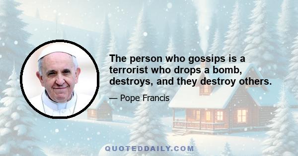 The person who gossips is a terrorist who drops a bomb, destroys, and they destroy others.