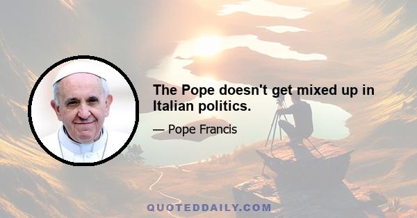 The Pope doesn't get mixed up in Italian politics.