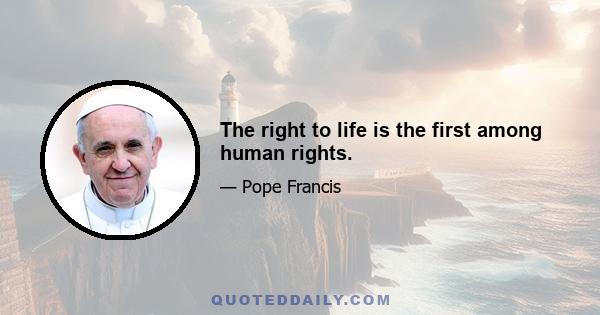 The right to life is the first among human rights.