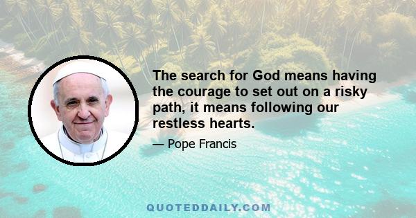 The search for God means having the courage to set out on a risky path, it means following our restless hearts.