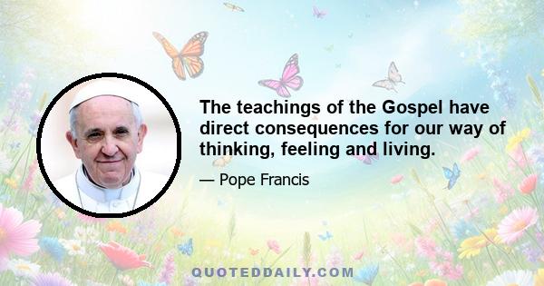 The teachings of the Gospel have direct consequences for our way of thinking, feeling and living.