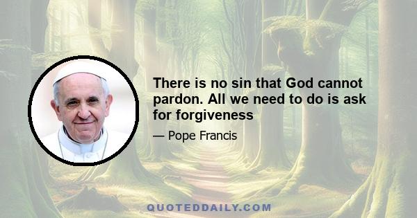 There is no sin that God cannot pardon. All we need to do is ask for forgiveness