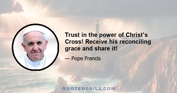 Trust in the power of Christ’s Cross! Receive his reconciling grace and share it!