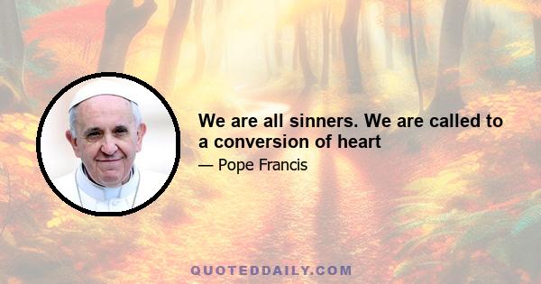 We are all sinners. We are called to a conversion of heart