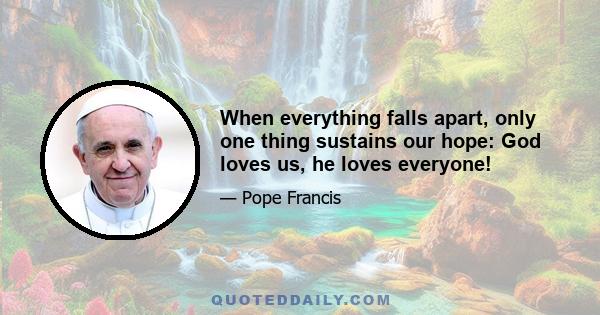 When everything falls apart, only one thing sustains our hope: God loves us, he loves everyone!