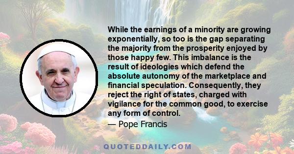 While the earnings of a minority are growing exponentially, so too is the gap separating the majority from the prosperity enjoyed by those happy few. This imbalance is the result of ideologies which defend the absolute